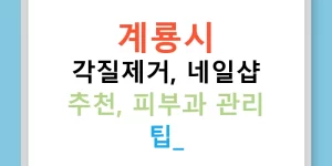 계룡시 각질제거, 네일샵 추천, 피부과 관리 팁!