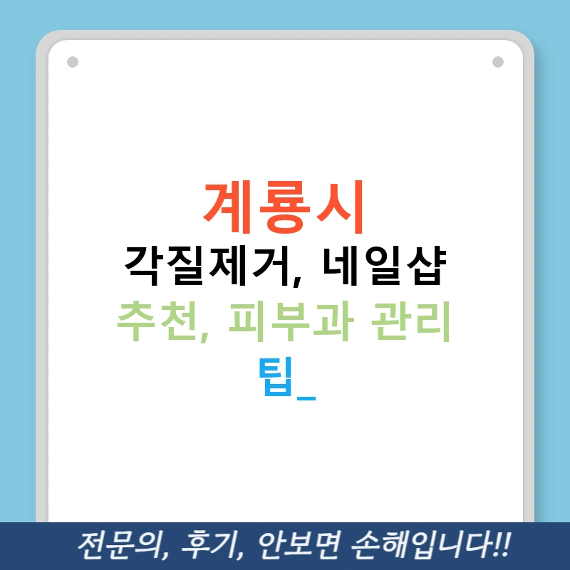 계룡시 각질제거, 네일샵 추천, 피부과 관리 팁!