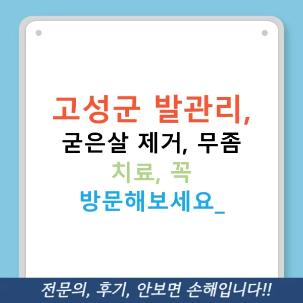 고성군 발관리, 굳은살 제거, 무좀 치료, 꼭 방문해보세요!