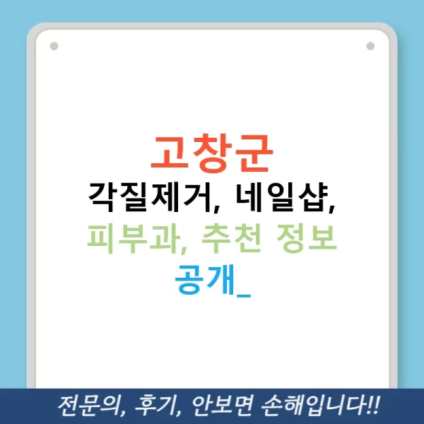고창군 각질제거, 네일샵, 피부과, 추천 정보 공개!