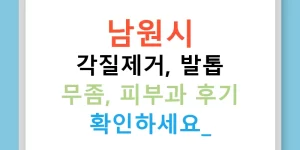 남원시 각질제거, 발톱 무좀, 피부과 후기 확인하세요!