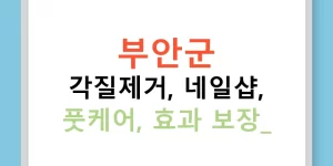 부안군 각질제거, 네일샵, 풋케어, 효과 보장!