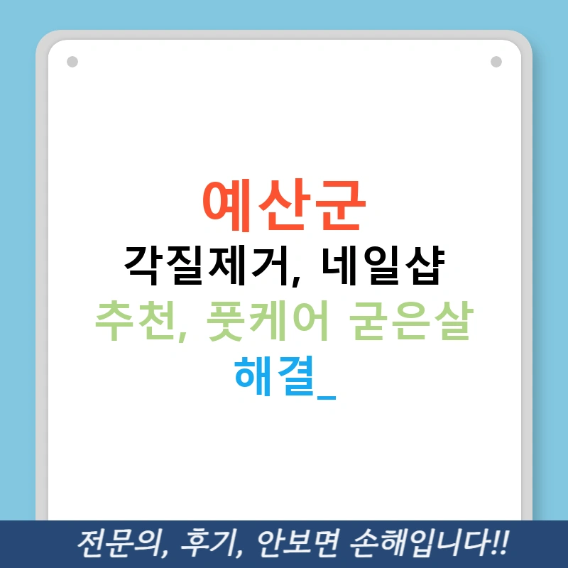 예산군 각질제거, 네일샵 추천, 풋케어 굳은살 해결!