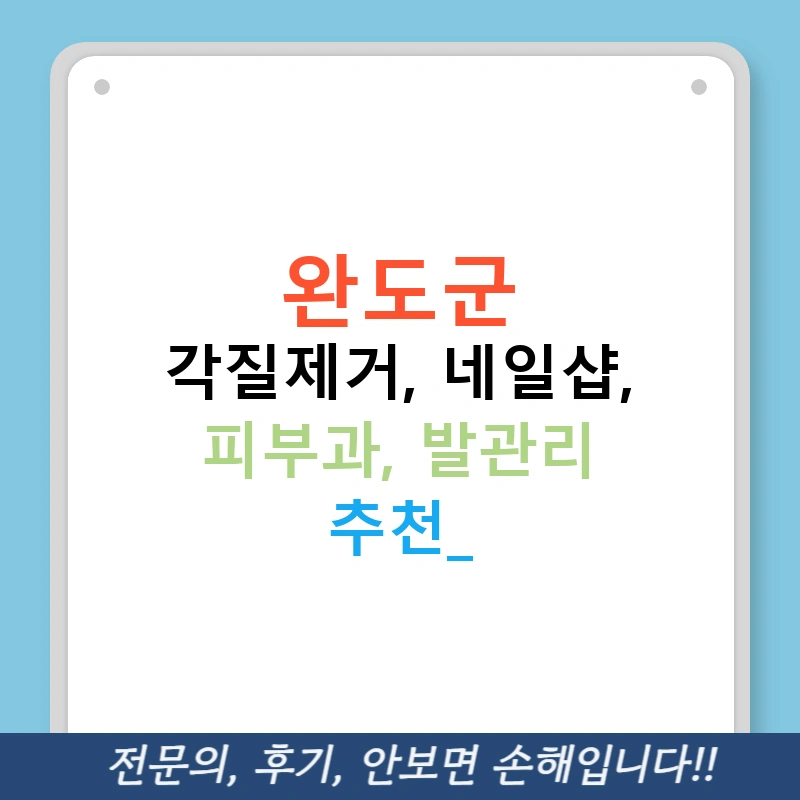 완도군 각질제거, 네일샵, 피부과, 발관리 추천!