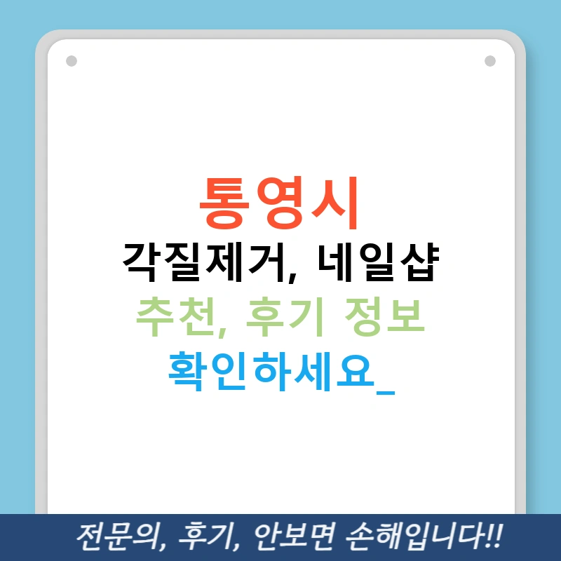 통영시 각질제거, 네일샵 추천, 후기 정보 확인하세요!