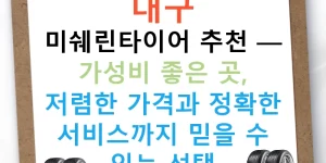 대구 미쉐린타이어 추천 — 가성비 좋은 곳, 저렴한 가격과 정확한 서비스까지 믿을 수 있는 선택