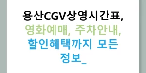 용산CGV상영시간표, 영화예매, 주차안내, 할인혜택까지 모든 정보!