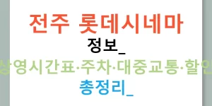 전주 롯데시네마 정보: 상영시간표·주차·대중교통·할인 총정리!